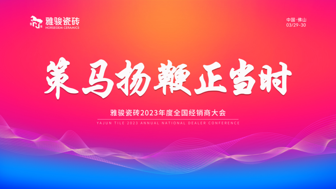 策馬揚(yáng)鞭正當(dāng)時(shí)|雅駿瓷磚2023年度全國經(jīng)銷商大會圓滿成功！